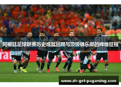 阿根廷足球联赛历史成就回顾与顶级俱乐部的辉煌征程